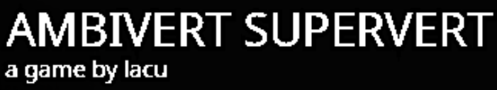 Title of my game, 'ambivert supervert'.